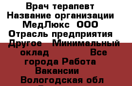 Врач терапевт › Название организации ­ МедЛюкс, ООО › Отрасль предприятия ­ Другое › Минимальный оклад ­ 40 000 - Все города Работа » Вакансии   . Вологодская обл.,Вологда г.